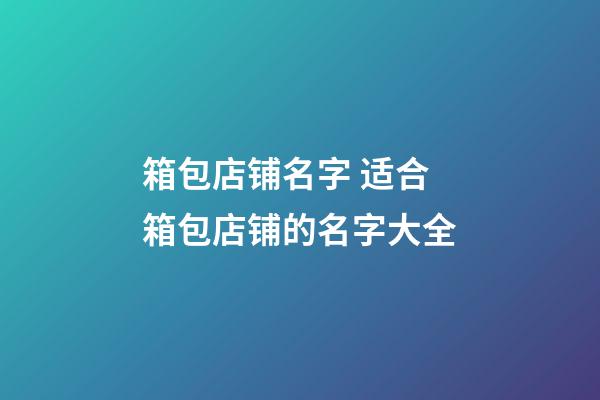 箱包店铺名字 适合箱包店铺的名字大全-第1张-店铺起名-玄机派